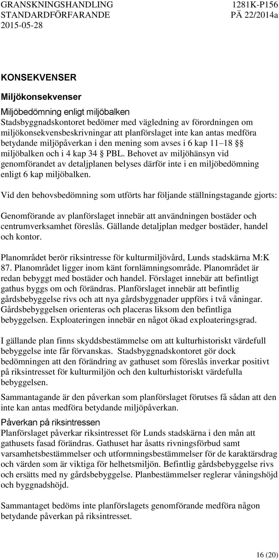 Behovet av miljöhänsyn vid genomförandet av detaljplanen belyses därför inte i en miljöbedömning enligt 6 kap miljöbalken.