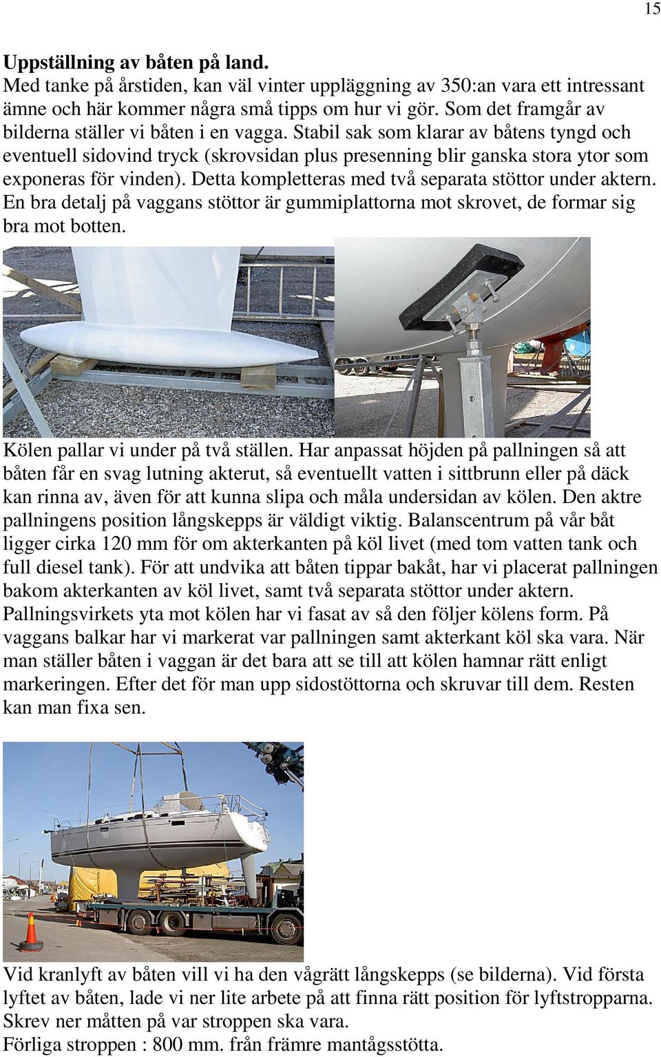 Stabil sak som klarar av båtens tyngd och eventuell sidovind tryck (skrovsidan plus presenning blir ganska stora ytor som exponeras för vinden).