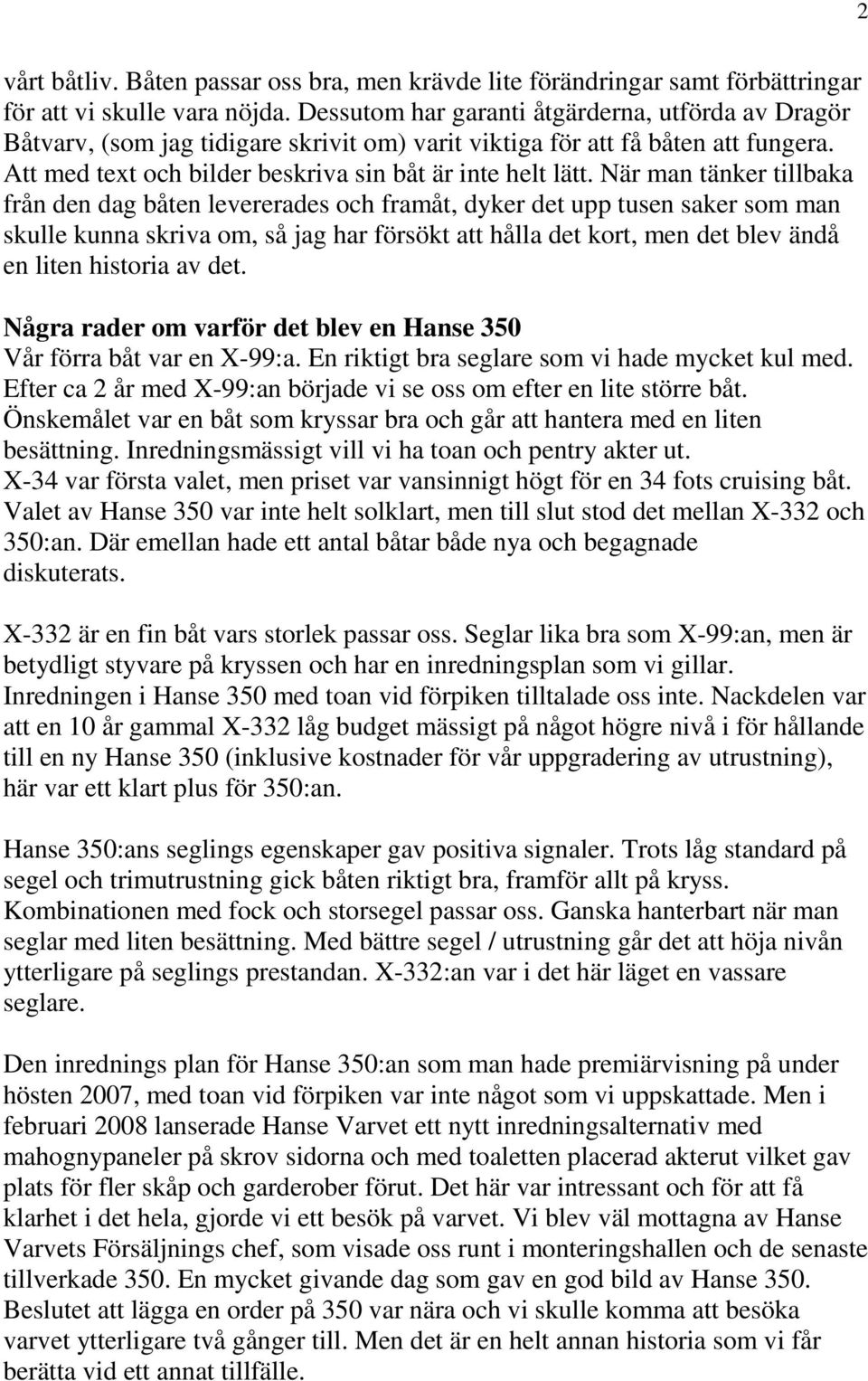 När man tänker tillbaka från den dag båten levererades och framåt, dyker det upp tusen saker som man skulle kunna skriva om, så jag har försökt att hålla det kort, men det blev ändå en liten historia