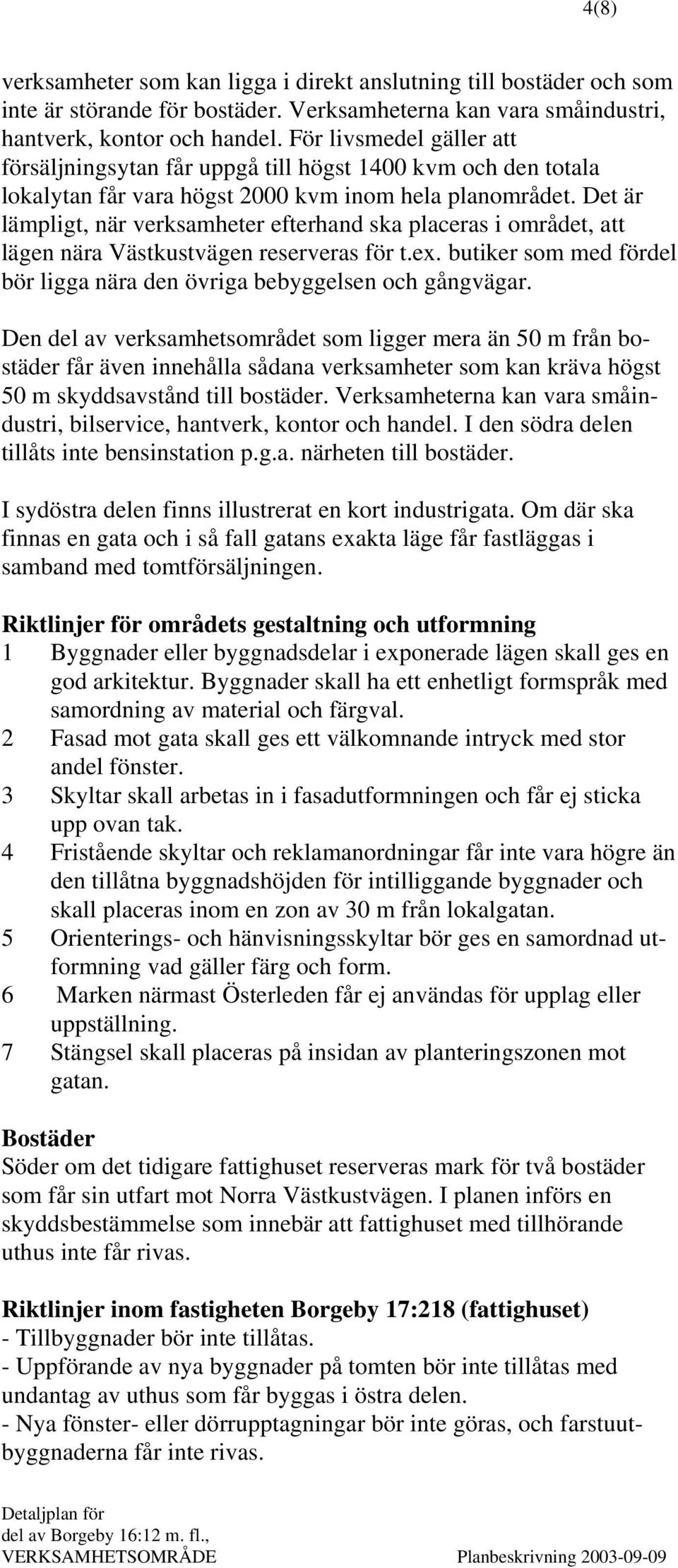 Det är lämpligt, när verksamheter efterhand ska placeras i området, att lägen nära Västkustvägen reserveras för t.ex. butiker som med fördel bör ligga nära den övriga bebyggelsen och gångvägar.