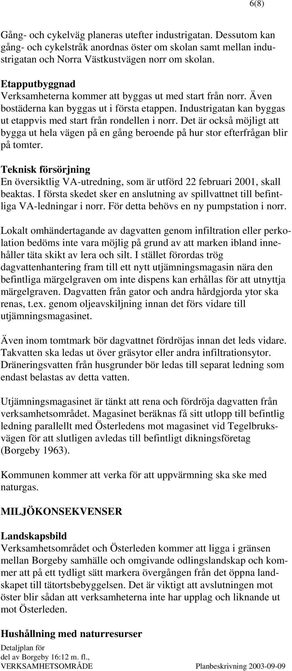 Det är också möjligt att bygga ut hela vägen på en gång beroende på hur stor efterfrågan blir på tomter. Teknisk försörjning En översiktlig VA-utredning, som är utförd 22 februari 2001, skall beaktas.