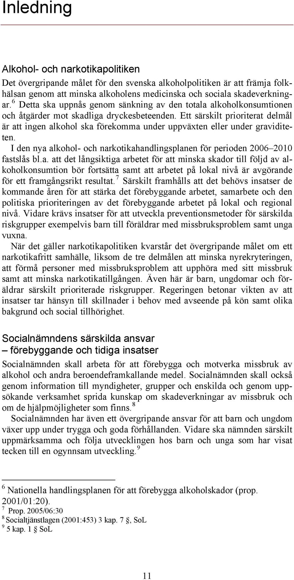 Ett särskilt prioriterat delmål är att ingen alkohol ska förekomma under uppväxten eller under graviditeten. I den nya alkohol- och narkotikahandlingsplanen för perioden 2006 2010 fastslås bl.a. att det långsiktiga arbetet för att minska skador till följd av alkoholkonsumtion bör fortsätta samt att arbetet på lokal nivå är avgörande för ett framgångsrikt resultat.