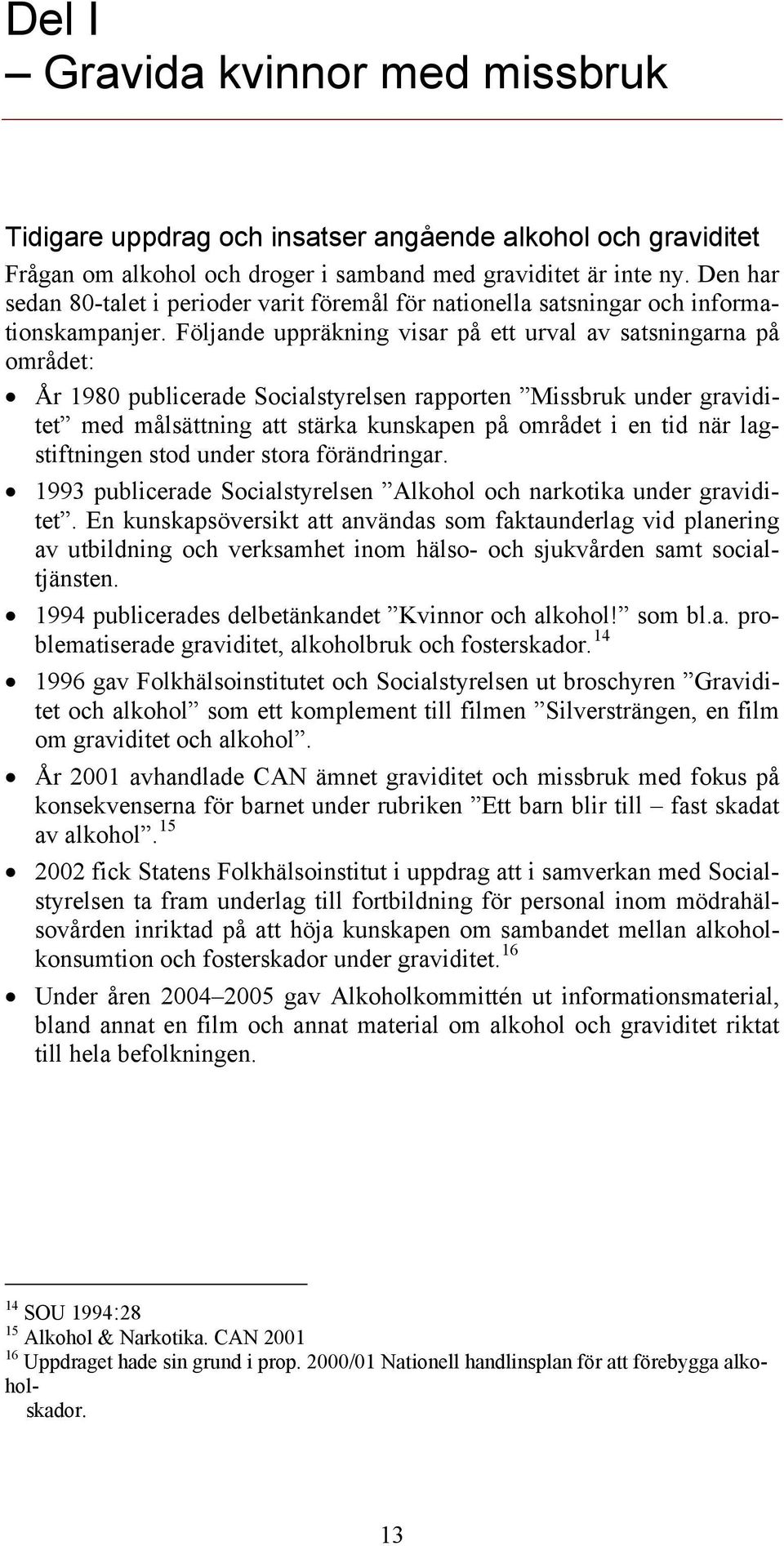 Följande uppräkning visar på ett urval av satsningarna på området: År 1980 publicerade Socialstyrelsen rapporten Missbruk under graviditet med målsättning att stärka kunskapen på området i en tid när