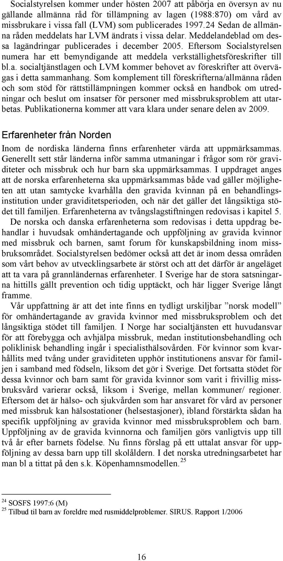 Eftersom Socialstyrelsen numera har ett bemyndigande att meddela verkställighetsföreskrifter till bl.a. socialtjänstlagen och LVM kommer behovet av föreskrifter att övervägas i detta sammanhang.