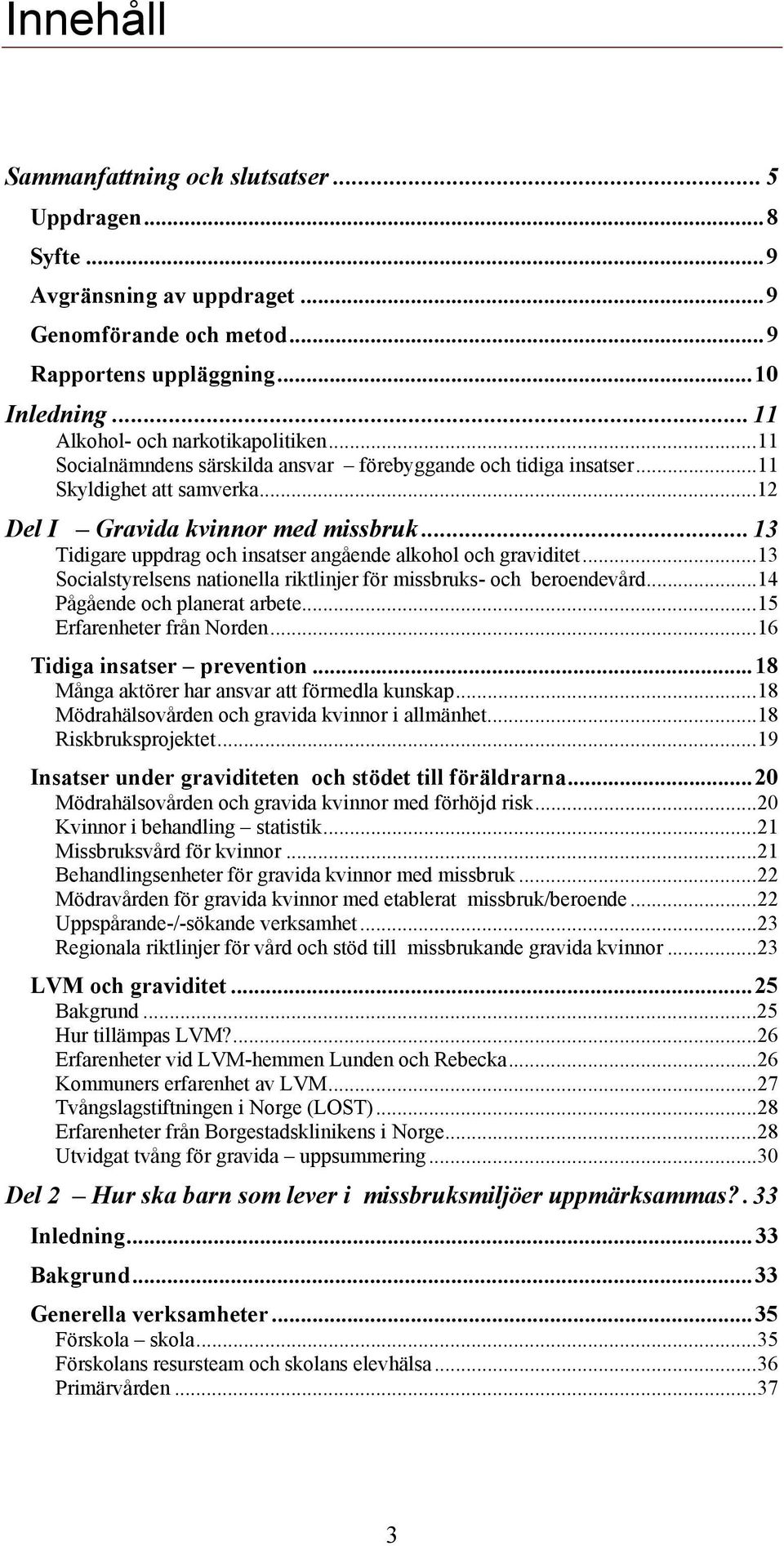 ..13 Tidigare uppdrag och insatser angående alkohol och graviditet...13 Socialstyrelsens nationella riktlinjer för missbruks- och beroendevård...14 Pågående och planerat arbete.