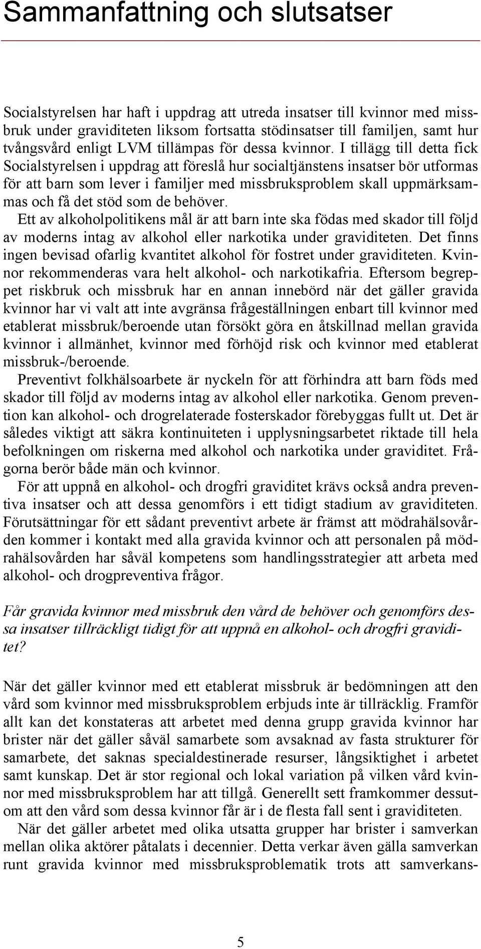 I tillägg till detta fick Socialstyrelsen i uppdrag att föreslå hur socialtjänstens insatser bör utformas för att barn som lever i familjer med missbruksproblem skall uppmärksammas och få det stöd