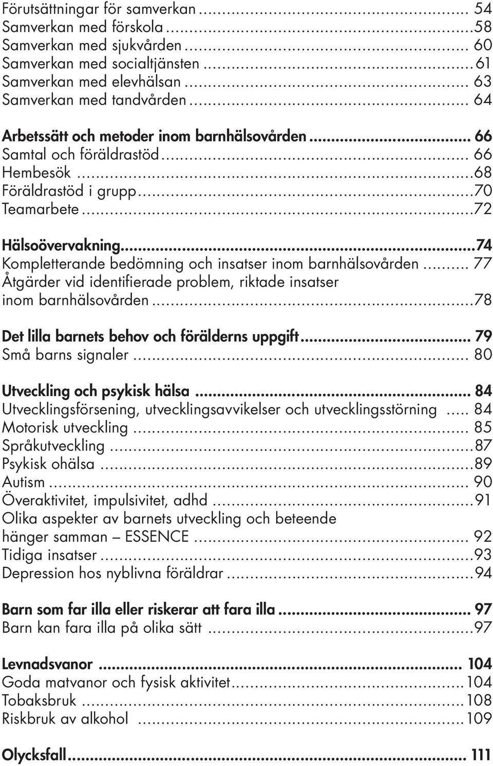 ..74 Kompletterande bedömning och insatser inom barnhälsovården... 77 Åtgärder vid identifierade problem, riktade insatser inom barnhälsovården...78 Det lilla barnets behov och förälderns uppgift.