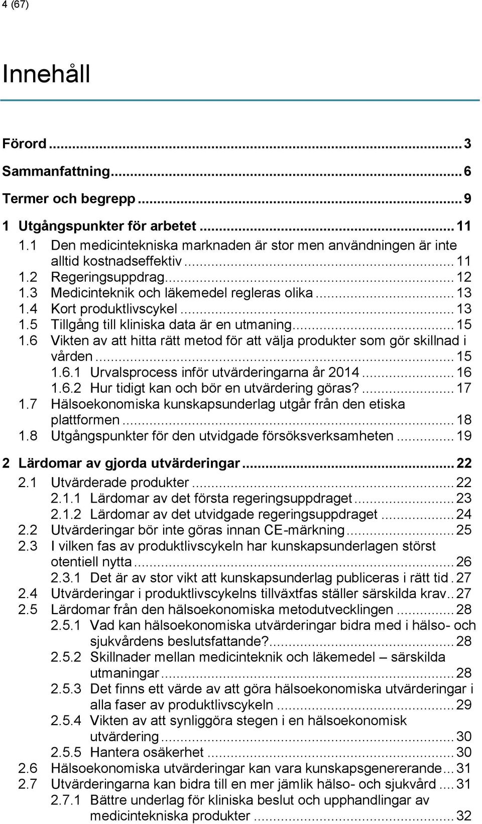 6 Vikten av att hitta rätt metod för att välja produkter som gör skillnad i vården... 15 1.6.1 Urvalsprocess inför utvärderingarna år 2014... 16 1.6.2 Hur tidigt kan och bör en utvärdering göras?