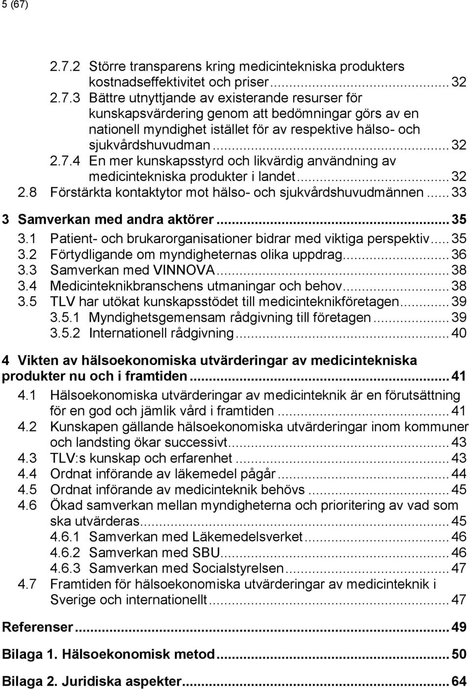 .. 35 3.1 Patient- och brukarorganisationer bidrar med viktiga perspektiv... 35 3.2 Förtydligande om myndigheternas olika uppdrag... 36 3.3 Samverkan med VINNOVA... 38 3.