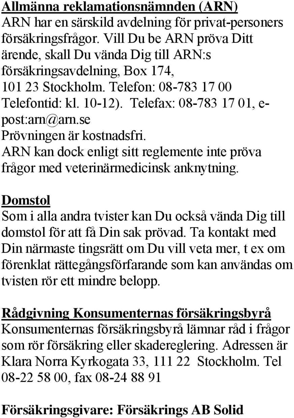 veterinärmedicinsk anknytning Domstol Som i alla andra tvister kan Du också vända Dig till domstol för att få Din sak prövad Ta kontakt med Din närmaste tingsrätt om Du vill veta mer, t ex om