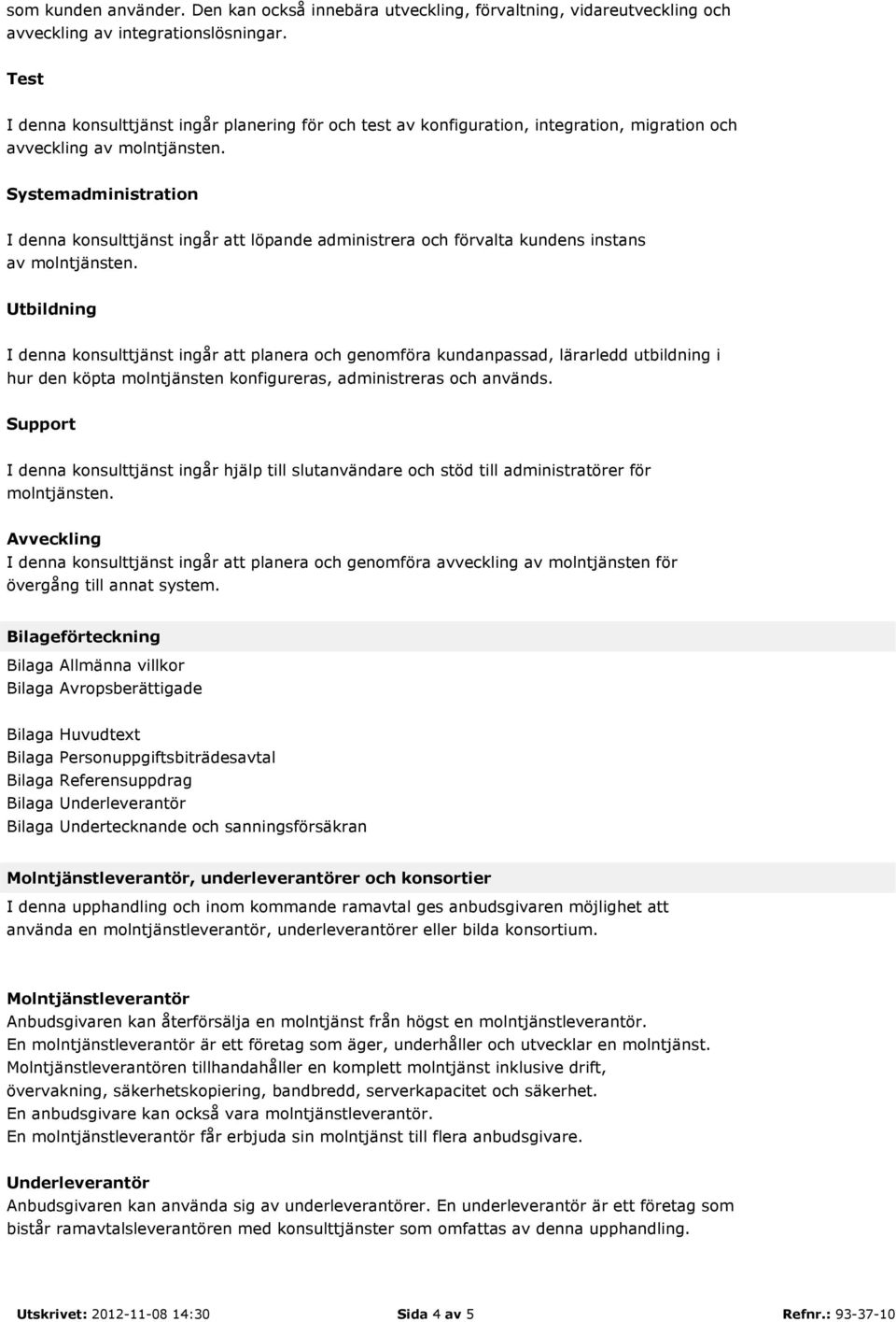 Systemadministration I denna konsulttjänst ingår att löpande administrera och förvalta kundens instans av molntjänsten.