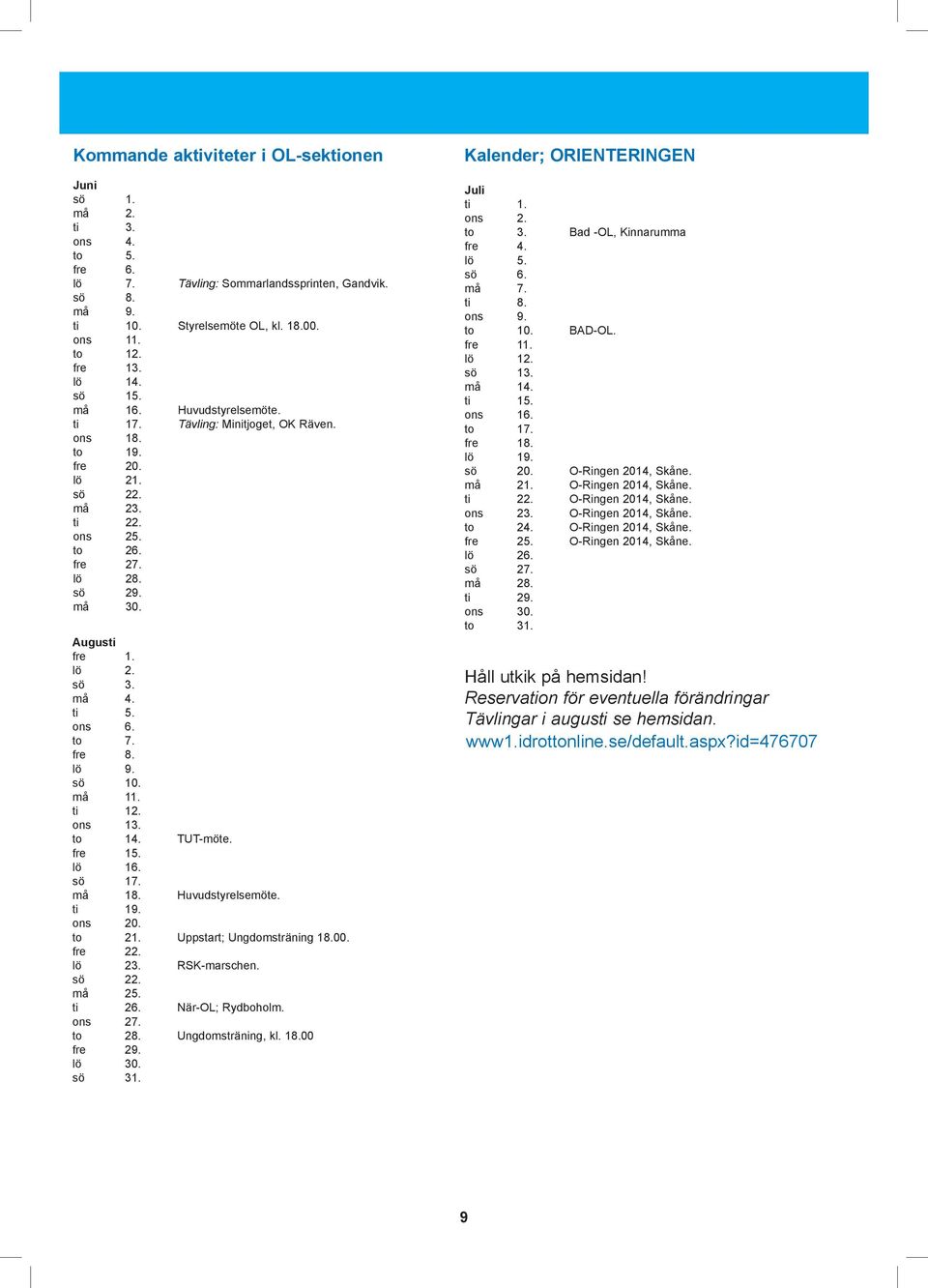 ti 5. ons 6. to 7. fre 8. lö 9. sö 10. må 11. ti 12. ons 13. to 14. TUT-möte. fre 15. lö 16. sö 17. må 18. Huvudstyrelsemöte. ti 19. ons 20. to 21. Uppstart; Ungdomsträning 18.00. fre 22. lö 23.