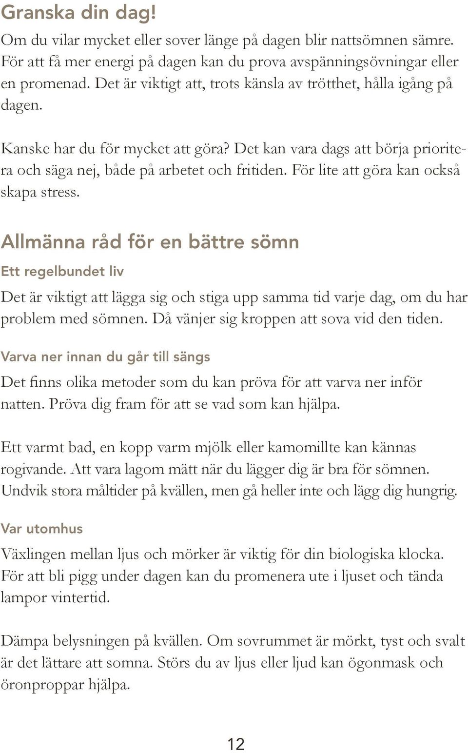 För lite att göra kan också skapa stress. Allmänna råd för en bättre sömn Ett regelbundet liv Det är viktigt att lägga sig och stiga upp samma tid varje dag, om du har problem med sömnen.