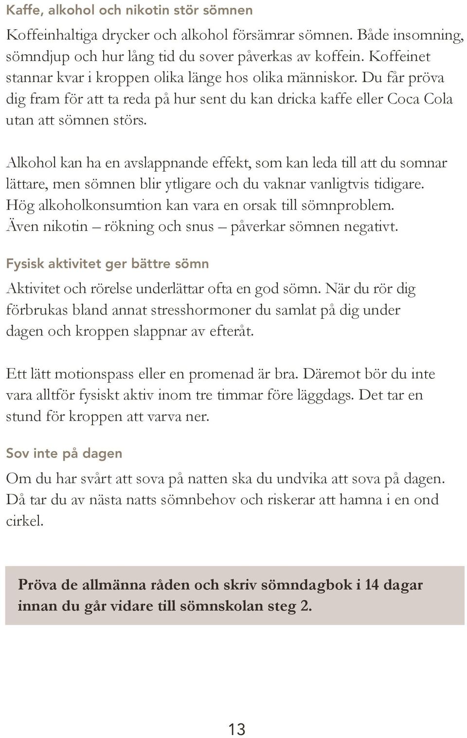 Alkohol kan ha en avslappnande effekt, som kan leda till att du somnar lättare, men sömnen blir ytligare och du vaknar vanligtvis tidigare. Hög alkoholkonsumtion kan vara en orsak till sömnproblem.