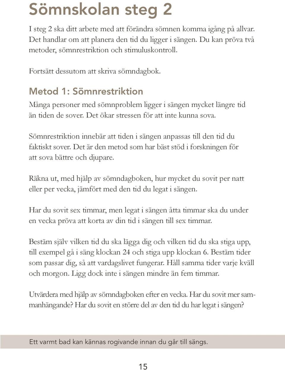 Metod 1: Sömnrestriktion Många personer med sömnproblem ligger i sängen mycket längre tid än tiden de sover. Det ökar stressen för att inte kunna sova.