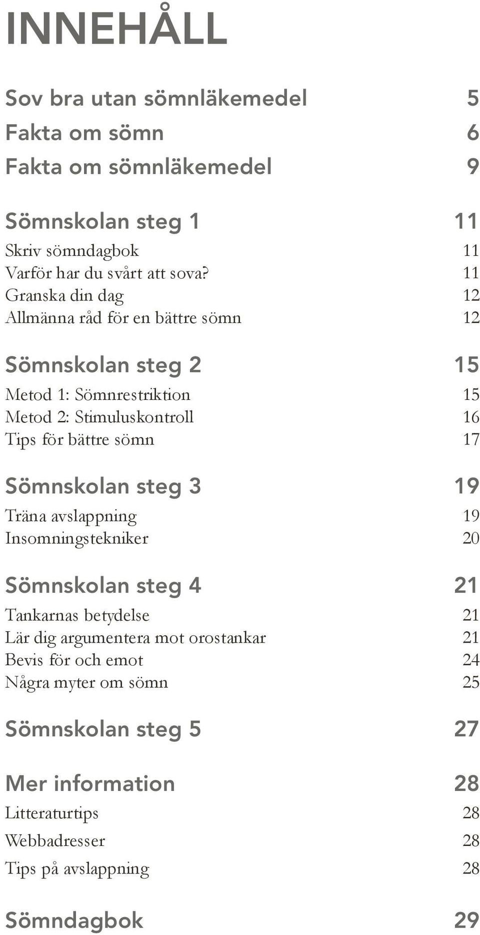 sömn 17 Sömnskolan steg 3 19 Träna avslappning 19 Insomningstekniker 20 Sömnskolan steg 4 21 Tankarnas betydelse 21 Lär dig argumentera mot orostankar