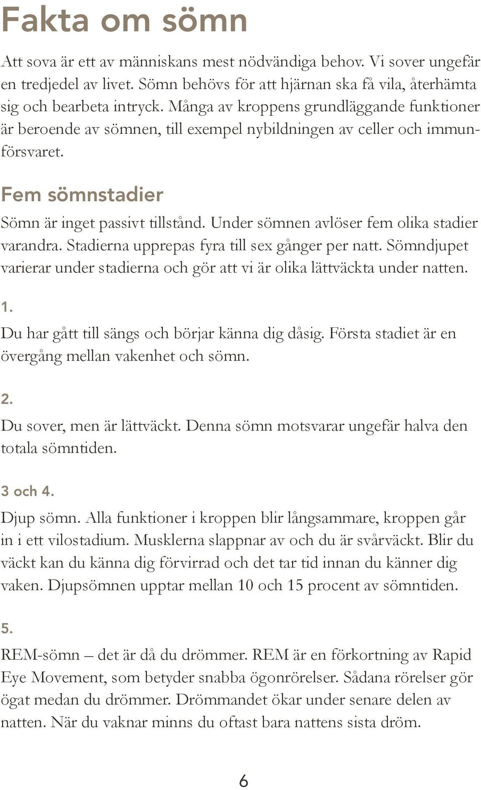 Under sömnen avlöser fem olika stadier varandra. Stadierna upprepas fyra till sex gånger per natt. Sömndjupet varierar under stadierna och gör att vi är olika lättväckta under natten. 1.