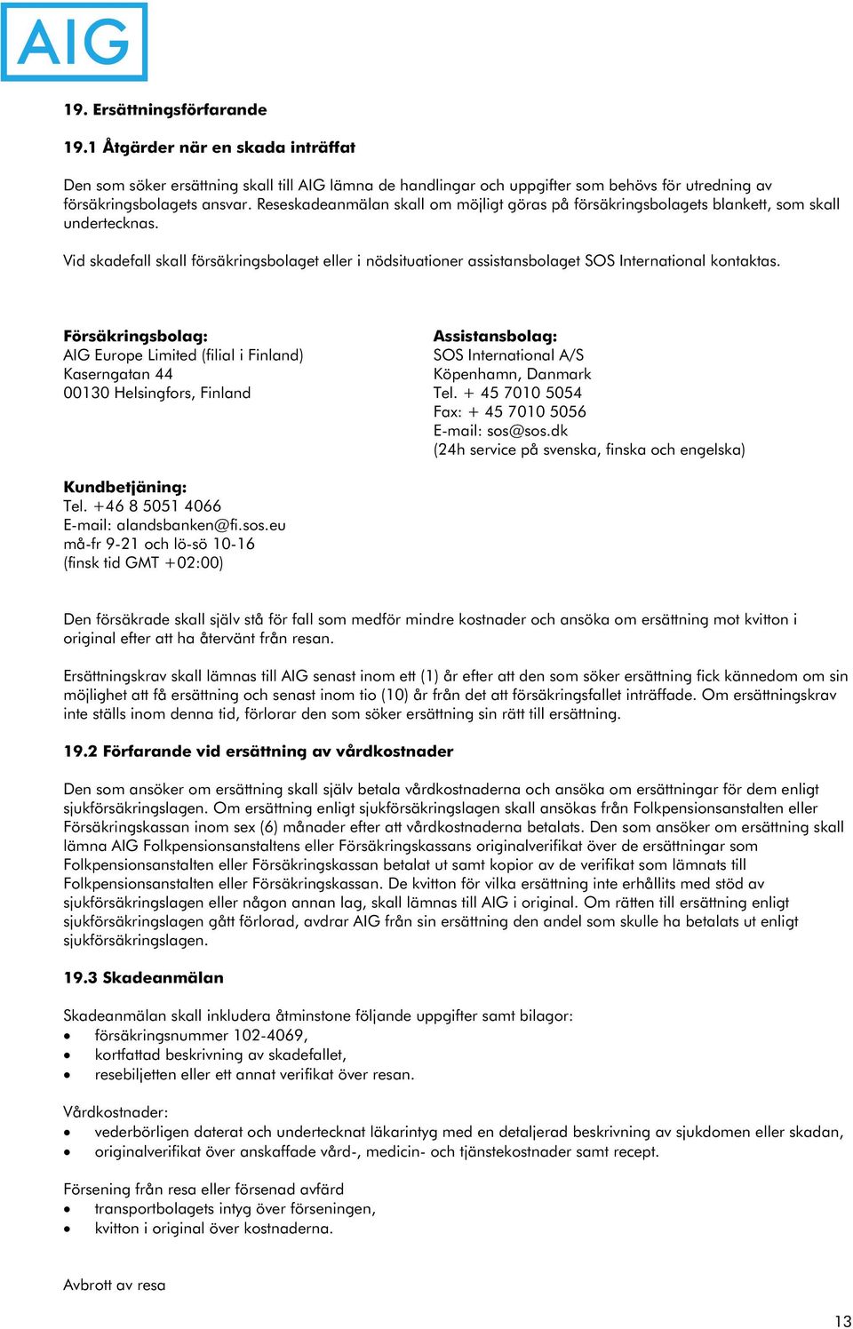 Vid skadefall skall försäkringsbolaget eller i nödsituationer assistansbolaget SOS International kontaktas.