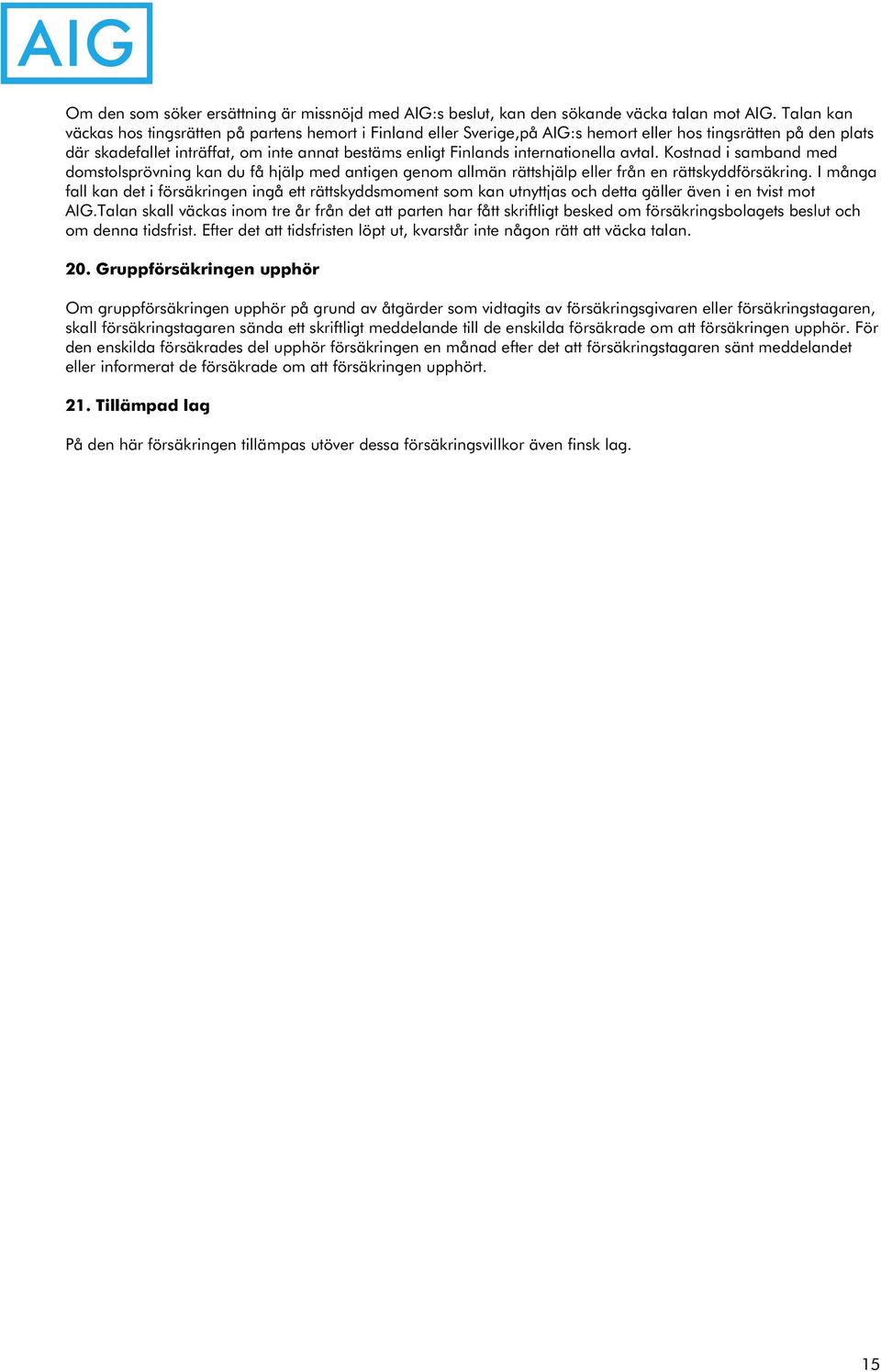 internationella avtal. Kostnad i samband med domstolsprövning kan du få hjälp med antigen genom allmän rättshjälp eller från en rättskyddförsäkring.