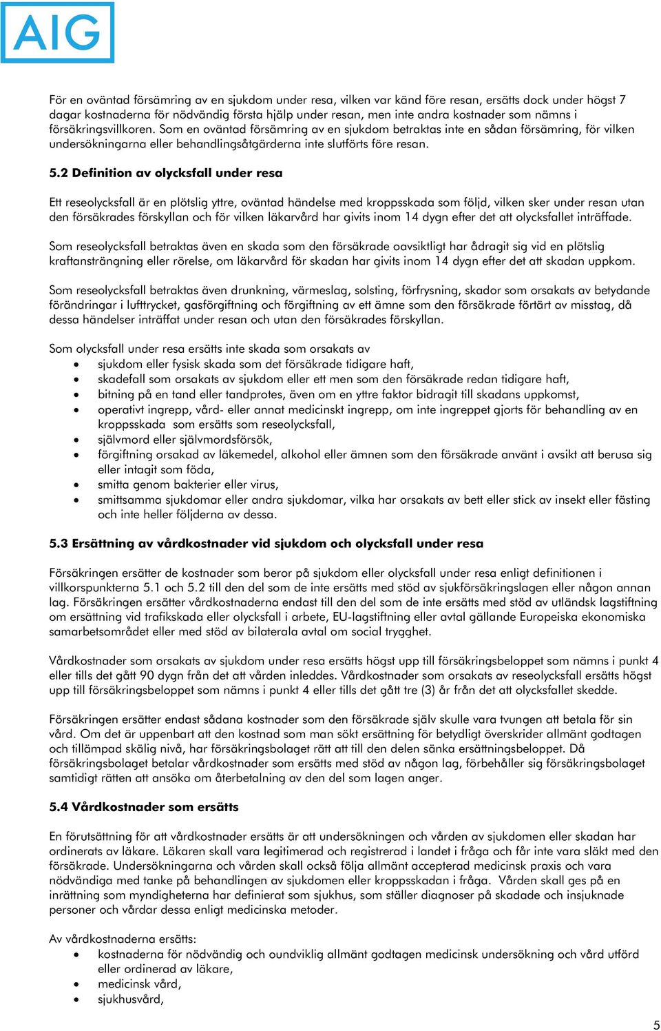 2 Definition av olycksfall under resa Ett reseolycksfall är en plötslig yttre, oväntad händelse med kroppsskada som följd, vilken sker under resan utan den försäkrades förskyllan och för vilken