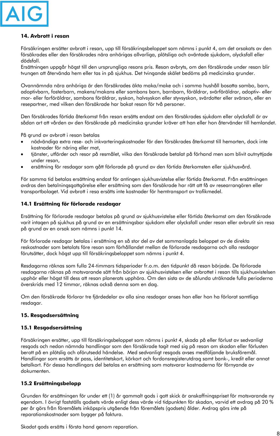 Resan avbryts, om den försäkrade under resan blir tvungen att återvända hem eller tas in på sjukhus. Det tvingande skälet bedöms på medicinska grunder.