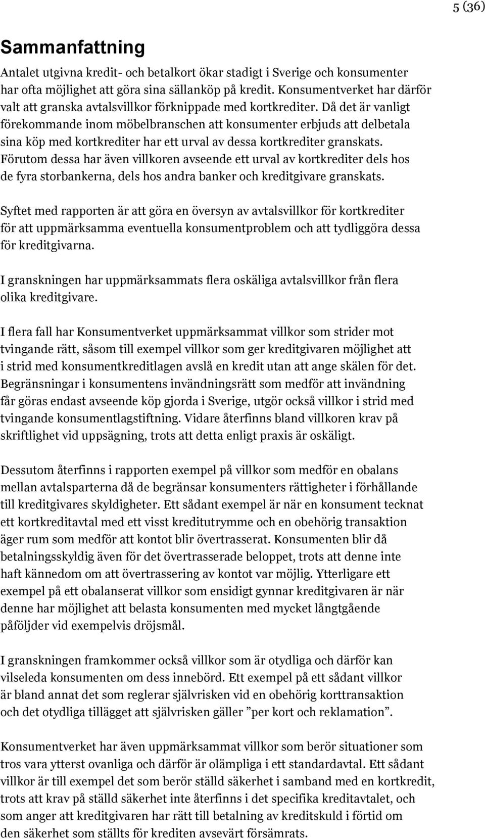 Då det är vanligt förekommande inom möbelbranschen att konsumenter erbjuds att delbetala sina köp med kortkrediter har ett urval av dessa kortkrediter granskats.