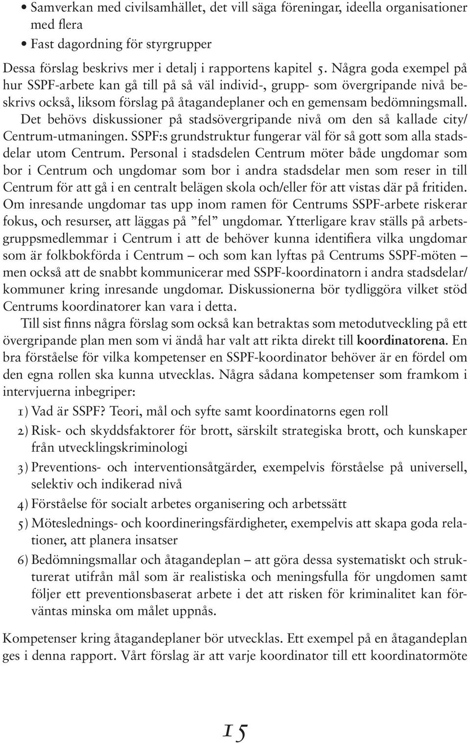 Det behövs diskussioner på stadsövergripande nivå om den så kallade city/ Centrum-utmaningen. SSPF:s grundstruktur fungerar väl för så gott som alla stadsdelar utom Centrum.