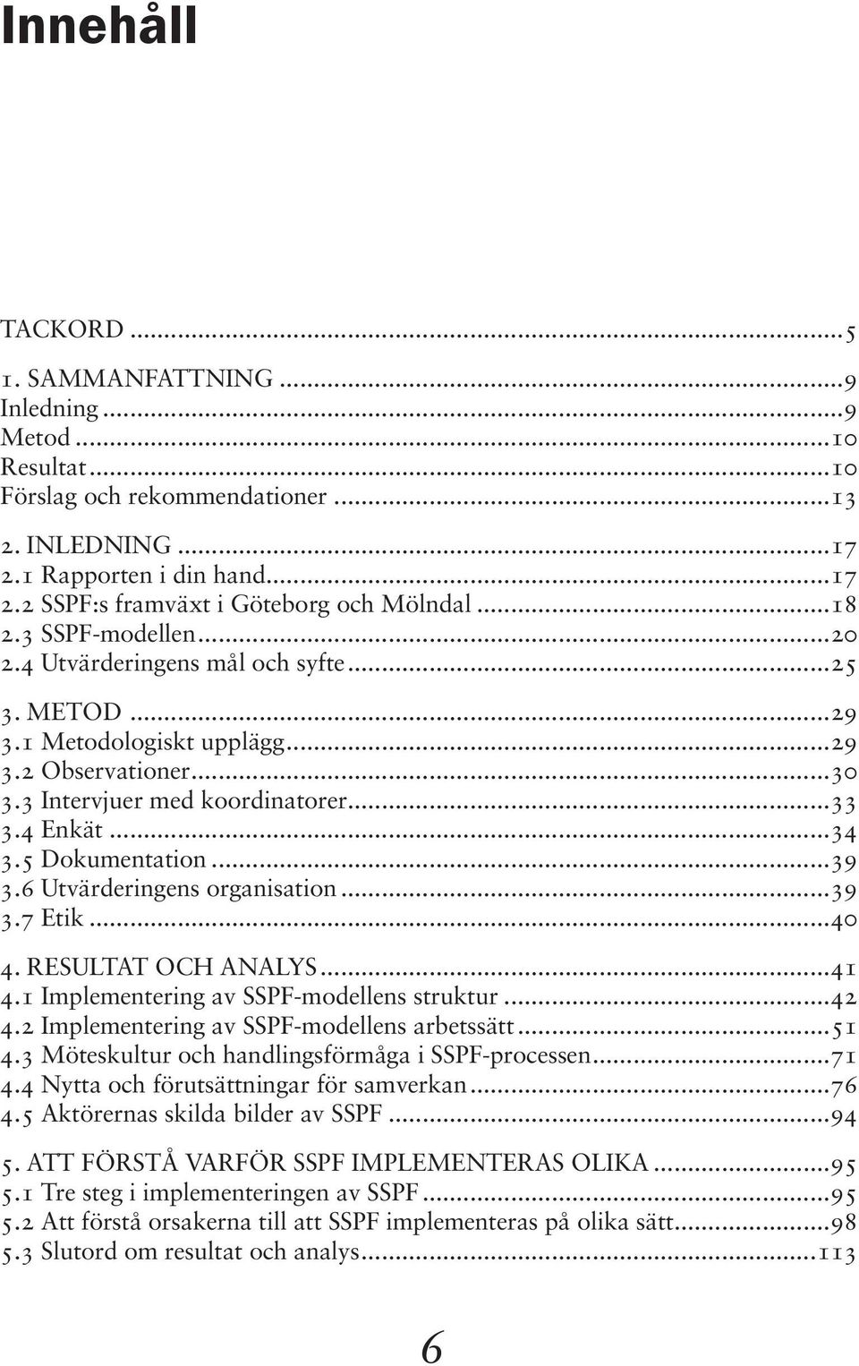 5 Dokumentation...39 3.6 Utvärderingens organisation...39 3.7 Etik...40 4. Resultat och analys...41 4.1 Implementering av SSPF-modellens struktur...42 4.2 Implementering av SSPF-modellens arbetssätt.