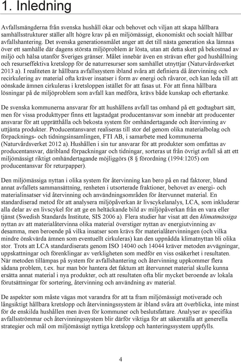 Det svenska generationsmålet anger att det till nästa generation ska lämnas över ett samhälle där dagens största miljöproblem är lösta, utan att detta skett på bekostnad av miljö och hälsa utanför