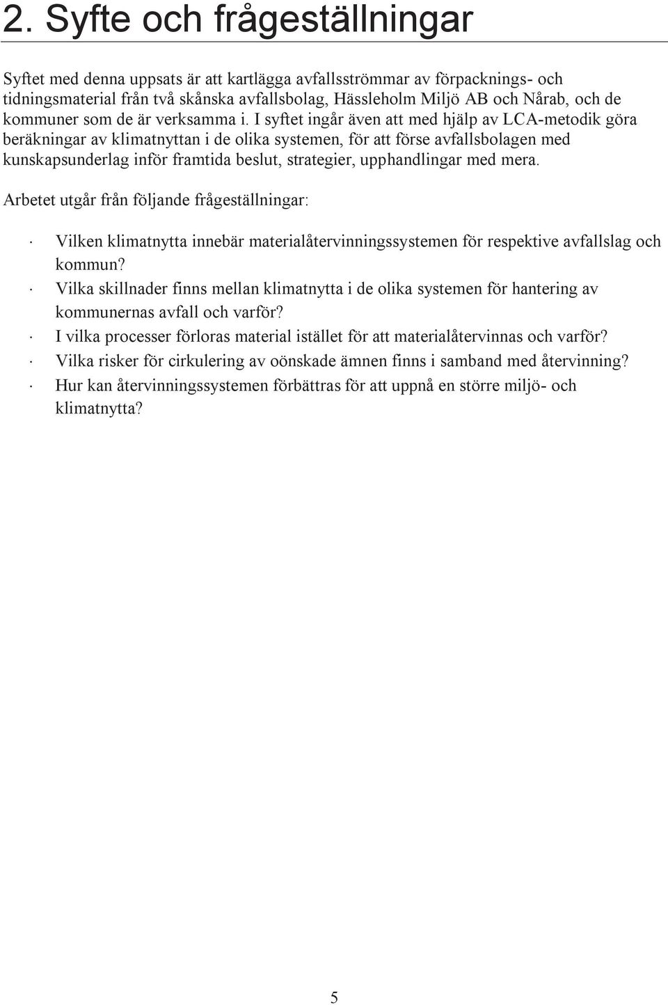 I syftet ingår även att med hjälp av LCA-metodik göra beräkningar av klimatnyttan i de olika systemen, för att förse avfallsbolagen med kunskapsunderlag inför framtida beslut, strategier,