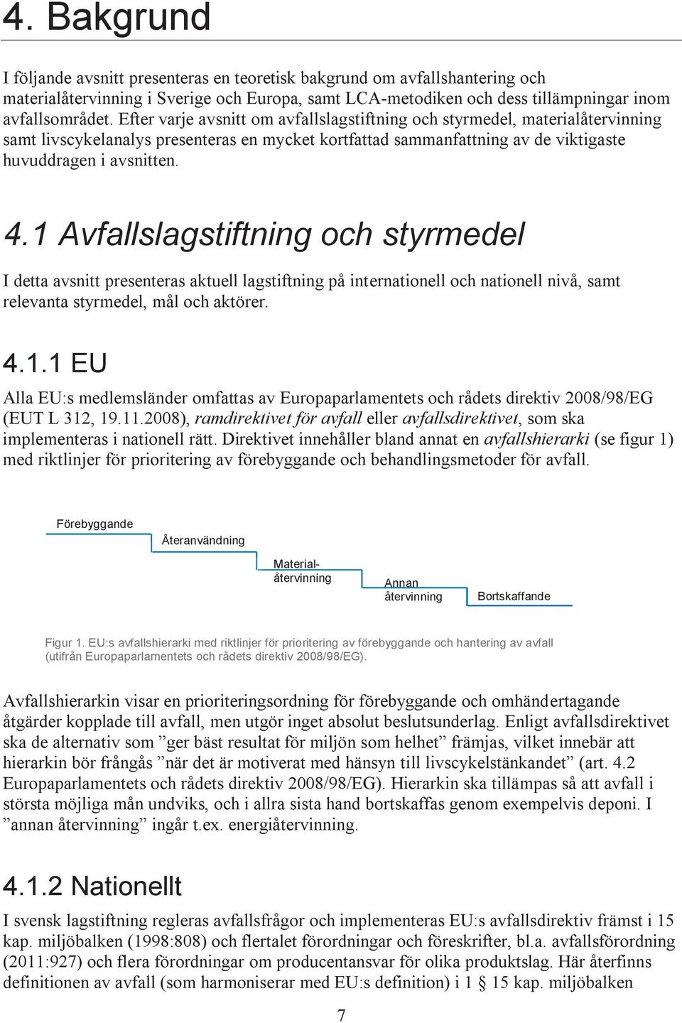 1 Avfallslagstiftning och styrmedel I detta avsnitt presenteras aktuell lagstiftning på internationell och nationell nivå, samt relevanta styrmedel, mål och aktörer. 4.1.1 EU Alla EU:s medlemsländer omfattas av Europaparlamentets och rådets direktiv 2008/98/EG (EUT L 312, 19.