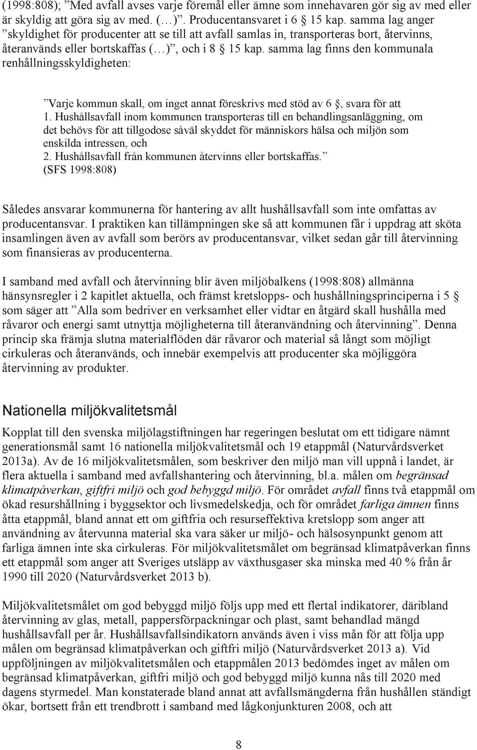 samma lag finns den kommunala renhållningsskyldigheten: Varje kommun skall, om inget annat föreskrivs med stöd av 6, svara för att 1.