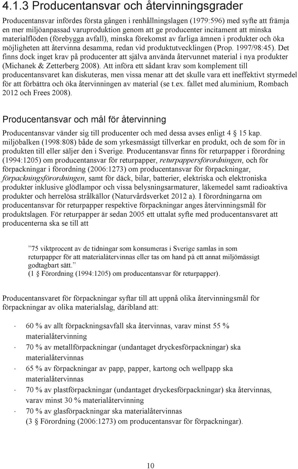 Det finns dock inget krav på producenter att själva använda återvunnet material i nya produkter (Michanek & Zetterberg 2008).