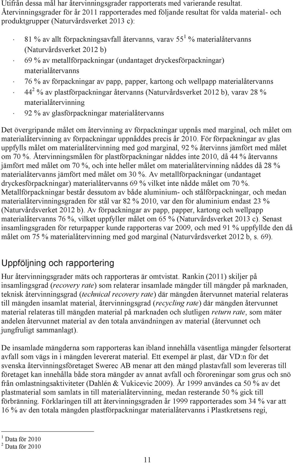 materialåtervanns (Naturvårdsverket 2012 b) 69 % av metallförpackningar (undantaget dryckesförpackningar) materialåtervanns 76 % av förpackningar av papp, papper, kartong och wellpapp