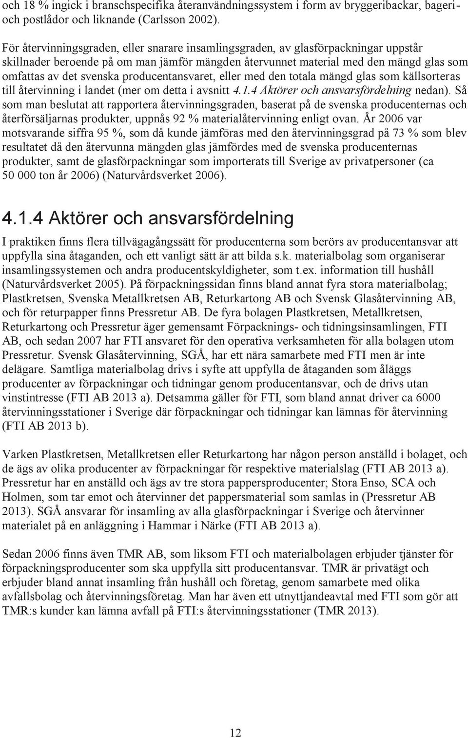 producentansvaret, eller med den totala mängd glas som källsorteras till återvinning i landet (mer om detta i avsnitt 4.1.4 Aktörer och ansvarsfördelning nedan).