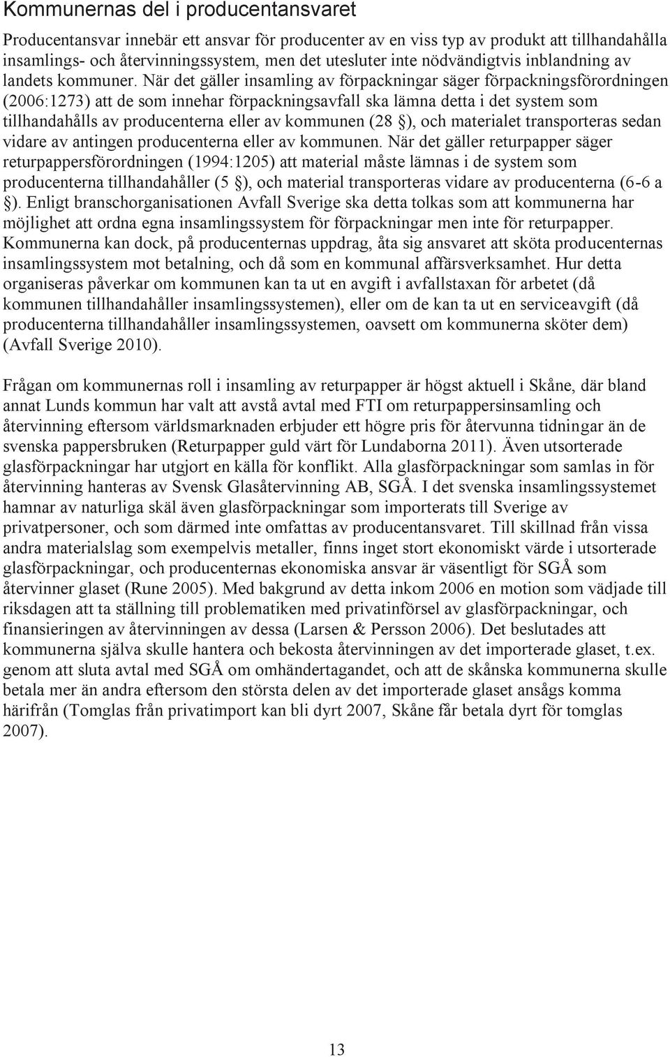 När det gäller insamling av förpackningar säger förpackningsförordningen (2006:1273) att de som innehar förpackningsavfall ska lämna detta i det system som tillhandahålls av producenterna eller av