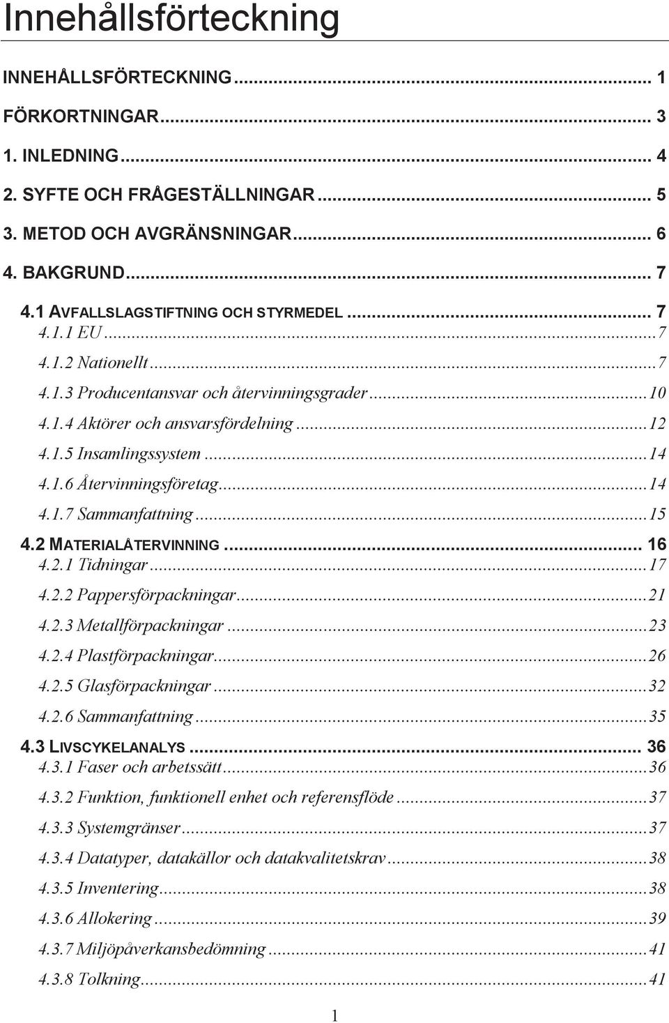 1.6 Återvinningsföretag... 14 4.1.7 Sammanfattning... 15 4.2 MATERIALÅTERVINNING... 16 4.2.1 Tidningar... 17 4.2.2 Pappersförpackningar... 21 4.2.3 Metallförpackningar... 23 4.2.4 Plastförpackningar.