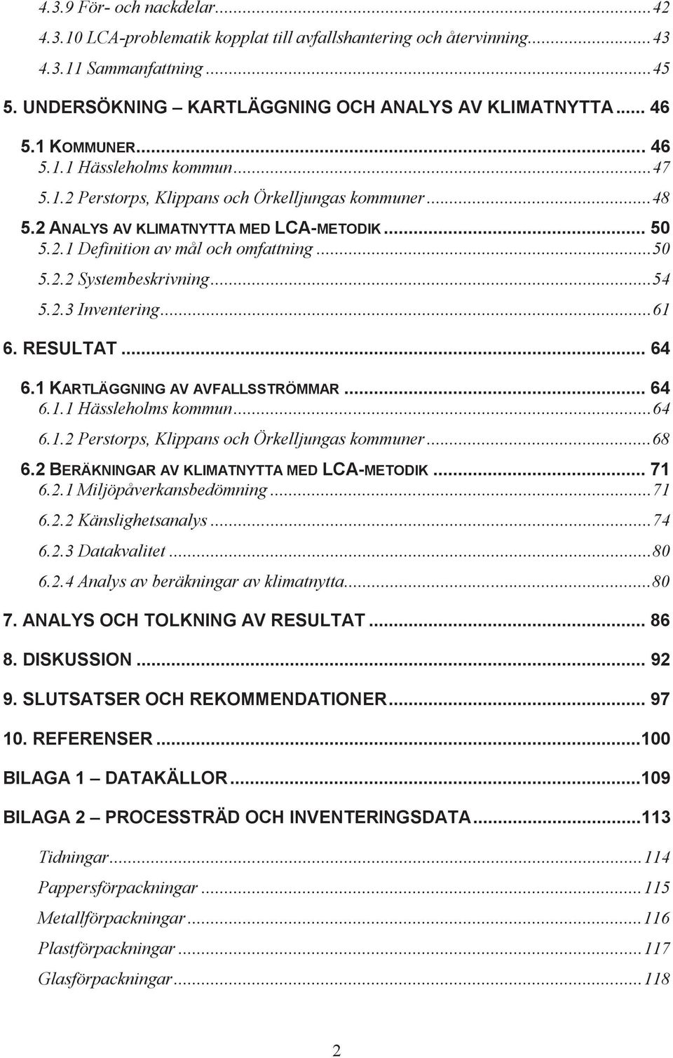 .. 54 5.2.3 Inventering... 61 6. RESULTAT... 64 6.1 KARTLÄGGNING AV AVFALLSSTRÖMMAR... 64 6.1.1 Hässleholms kommun... 64 6.1.2 Perstorps, Klippans och Örkelljungas kommuner... 68 6.