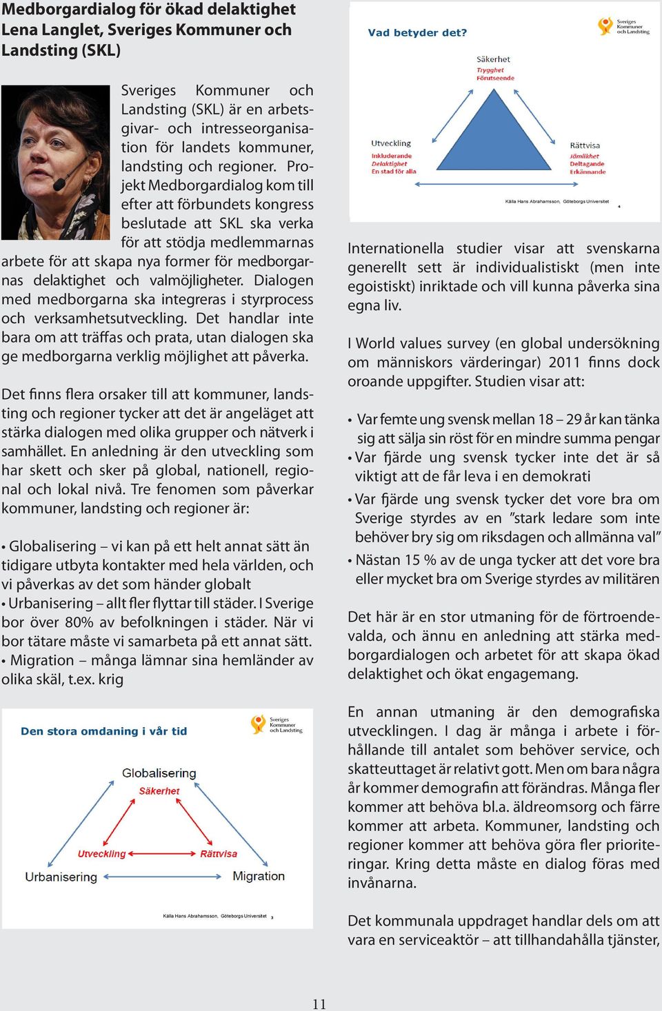 Projekt Medborgardialog kom till efter att förbundets kongress beslutade att SKL ska verka för att stödja medlemmarnas arbete för att skapa nya former för medborgarnas delaktighet och valmöjligheter.