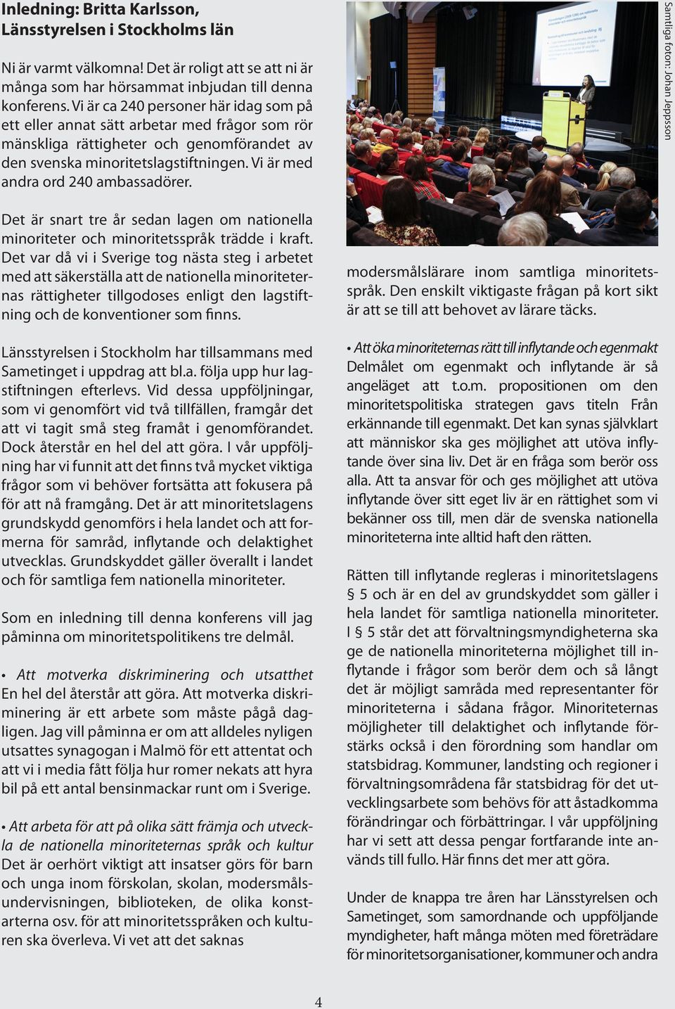 Vi är med andra ord 240 ambassadörer. Samtliga foton: Johan Jeppsson Det är snart tre år sedan lagen om nationella minoriteter och minoritetsspråk trädde i kraft.