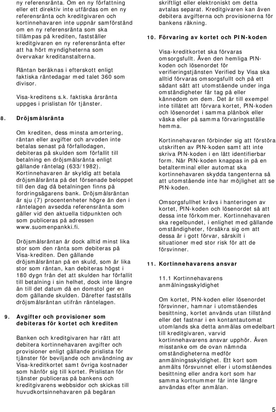 fastställer kreditgivaren en ny referensränta efter att ha hört myndigheterna som övervakar kreditanstalterna. Räntan beräknas i efterskott enligt faktiska räntedagar med talet 360 som divisor.