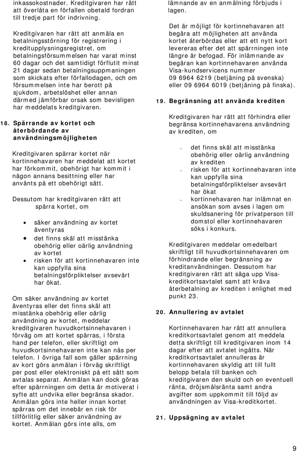 sedan betalningsuppmaningen som skickats efter förfallodagen, och om försummelsen inte har berott på sjukdom, arbetslöshet eller annan därmed jämförbar orsak som bevisligen har meddelats