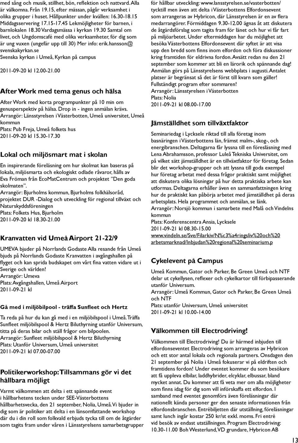 30 Samtal om livet, och Ungdomscafé med olika verksamheter, för dig som är ung vuxen (ungefär upp till 30) Mer info: erik.hansson@ svenskakyrkan.