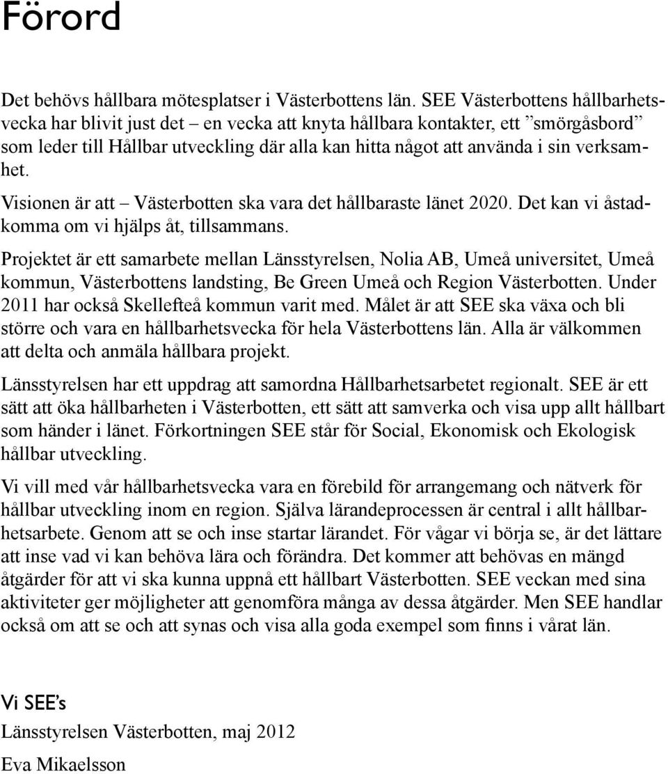 Visionen är att Västerbotten ska vara det hållbaraste länet 2020. Det kan vi åstadkomma om vi hjälps åt, tillsammans.