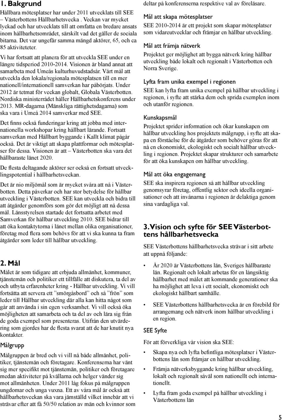 Det var ungefär samma mängd aktörer, 65, och ca 85 aktiviteteter. Vi har fortsatt att planera för att utveckla SEE under en längre tidsperiod 2010-2014.