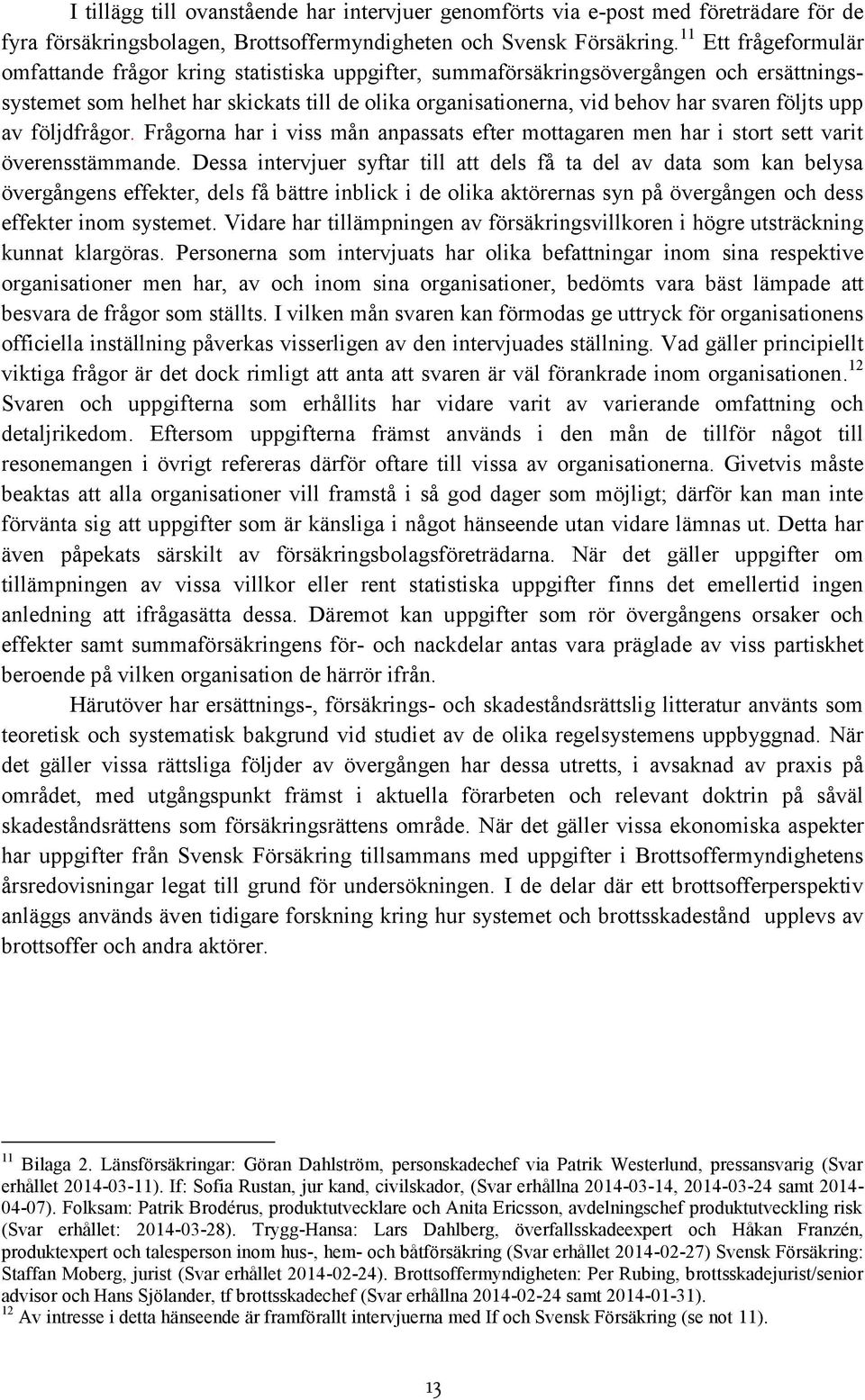 följts upp av följdfrågor. Frågorna har i viss mån anpassats efter mottagaren men har i stort sett varit överensstämmande.