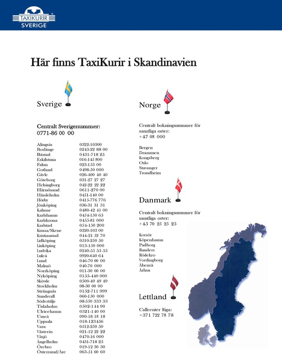 0454-150 65 Karlskrona 0455-81 000 Karlstad 054-150 200 Kinna/Skene 0320-103 00 Kristianstad 044-21 52 70 Lidköping 0510-250 50 Linköping 013-150 000 Ludvika 0240-55 55 55 Luleå 0920-640 64 Lund