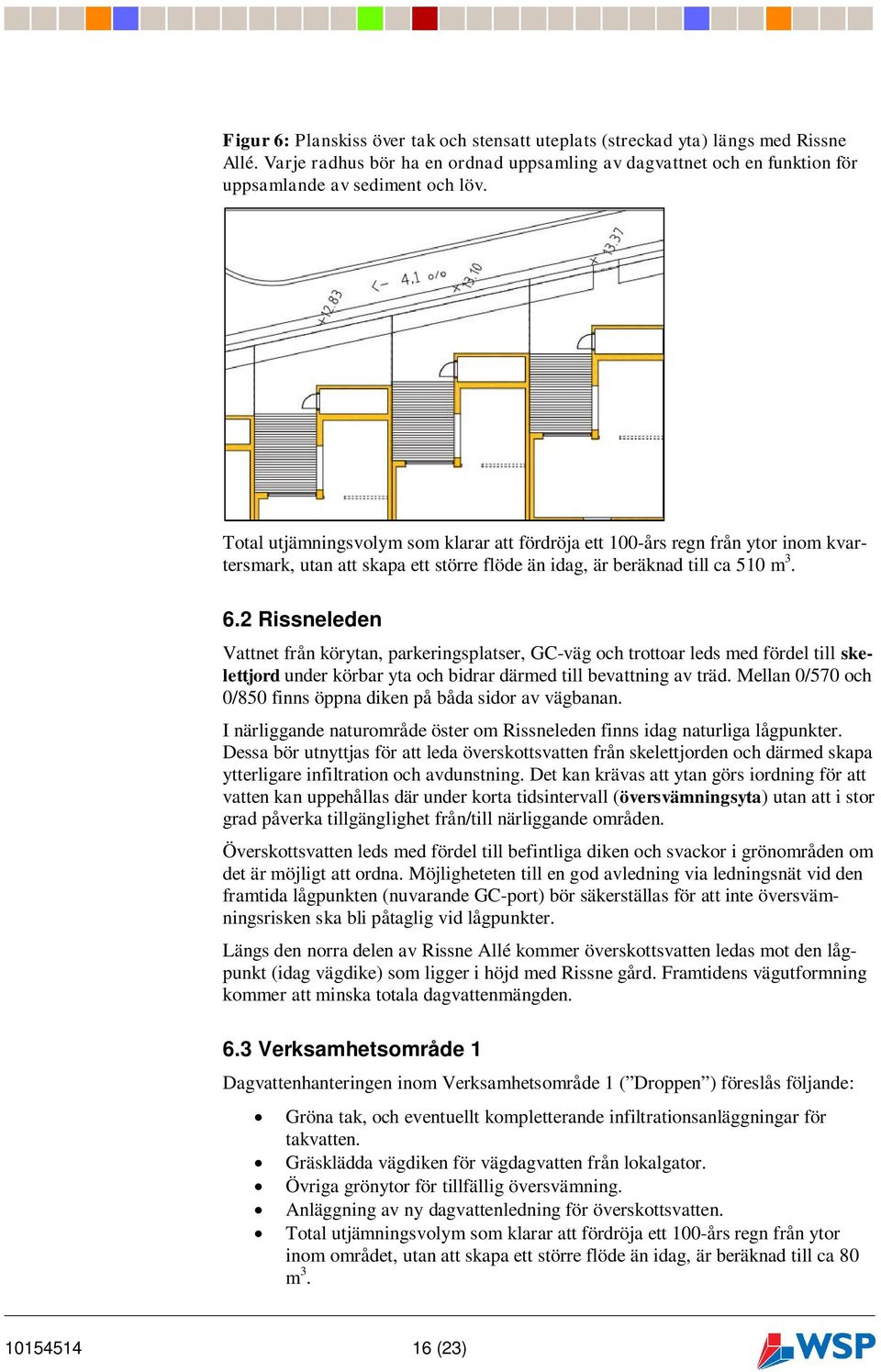 2 Rissneleden Vattnet från körytan, parkeringsplatser, GC-väg och trottoar leds med fördel till skelettjord under körbar yta och bidrar därmed till bevattning av träd.