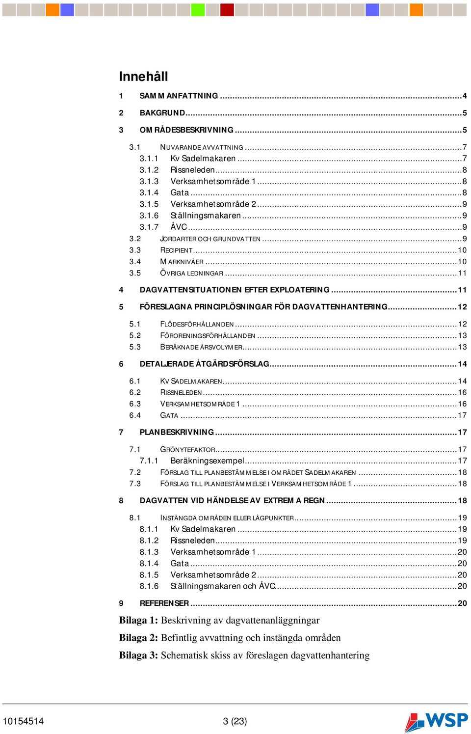 .. 11 5 FÖRESLAGNA PRINCIPLÖSNINGAR FÖR DAGVATTENHANTERING... 12 5.1 FLÖDESFÖRHÅLLANDEN... 12 5.2 FÖRORENINGSFÖRHÅLLANDEN... 13 5.3 BERÄKNADE ÅRSVOLYMER... 13 6 DETALJERADE ÅTGÄRDSFÖRSLAG... 14 6.