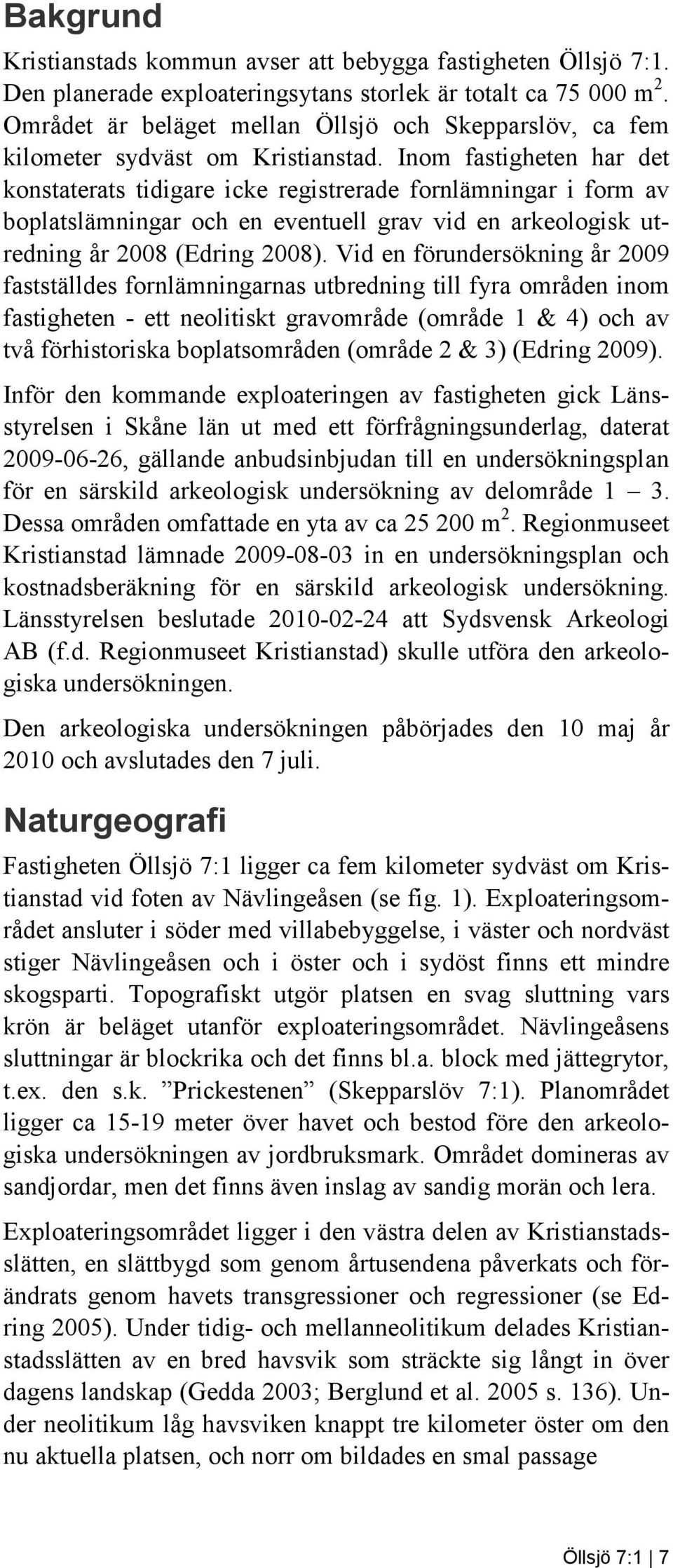 Inom fastigheten har det konstaterats tidigare icke registrerade fornlämningar i form av boplatslämningar och en eventuell grav vid en arkeologisk utredning år 2008 (Edring 2008).